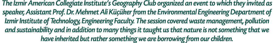 The Izmir American Collegiate Institute’s Geography Club organized an event to which they invited as speaker, Assista...