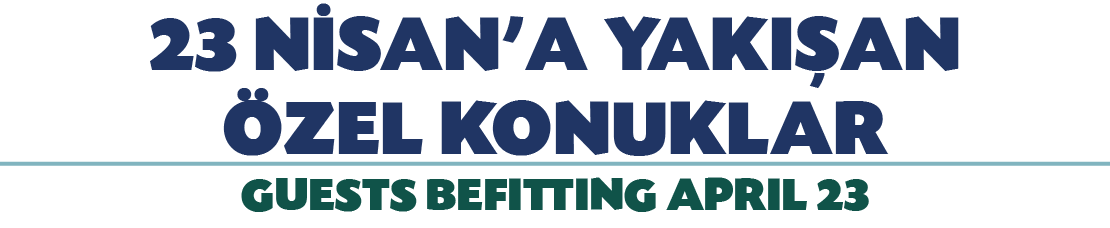 23 N SAN'A YAKI AN ZEL KONUKLAR GUESTS BEFITTING APRIL 23 