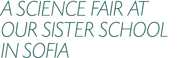 A SCIENCE FAIR AT OUR SISTER SCHOOL IN SOFIA
