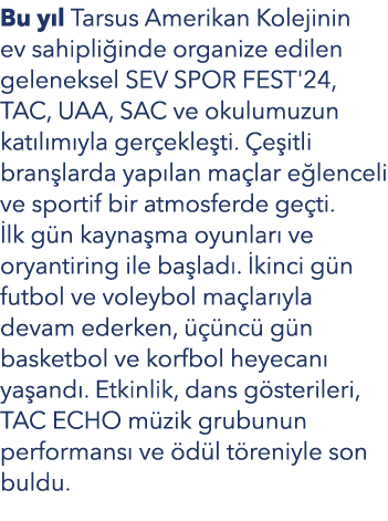 Bu y l Tarsus Amerikan Kolejinin ev sahipli inde organize edilen geleneksel SEV SPOR FEST'24, TAC, UAA, SAC ve okulum...