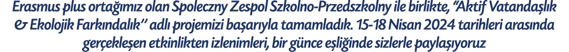 Erasmus plus orta m z olan Spoleczny Zespol Szkolno Przedszkolny ile birlikte, “Aktif Vatanda l k & Ekolojik Fark nd...