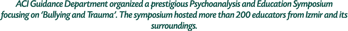ACI Guidance Department organized a prestigious Psychoanalysis and Education Symposium focusing on ‘Bullying and Trau...