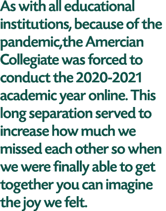 As with all educational institutions, because of the pandemic,the Amercian Collegiate was forced to conduct the 2020-   