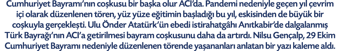 Cumhuriyet Bayramı nın coşkusu bir başka olur ACI da  Pandemi nedeniyle geçen yıl çevrim içi olarak düzenlenen tören,   