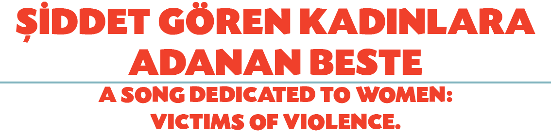 ŞİDDET GÖREN KADINLARA ADANAN BESTE A SONG DEDICATED TO WOMEN: VICTIMS OF VIOLENCE 