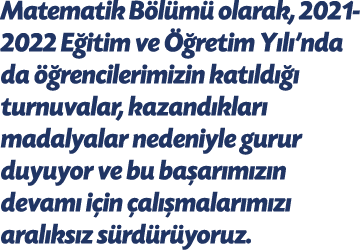 Matematik Bölümü olarak, 2021-2022 Eğitim ve Öğretim Yılı nda da öğrencilerimizin katıldığı turnuvalar, kazandıkları    