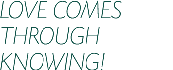 LOVE COMES THROUGH KNOWING 