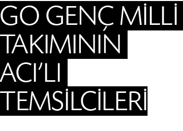 GO GENÇ MİLLİ  TAKIMININ ACI LI TEMSİLCİLERİ