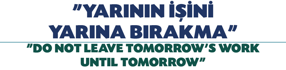  YARININ İŞİNİ YARINA BIRAKMA     DO NOT LEAVE TOMORROW S WORK UNTIL TOMORROW  