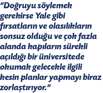  Doğruyu söylemek gerekirse Yale gibi fırsatların ve olasılıkların sonsuz olduğu ve çok fazla alanda kapıların sürekl   