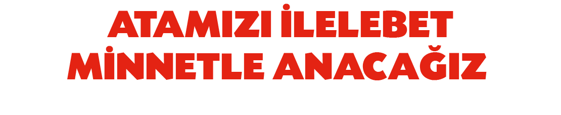 ATAMIZI LELEBET M NNETLE ANACA IZ… WE WILL BE INDEBTED TO ATAT RK FOREVER