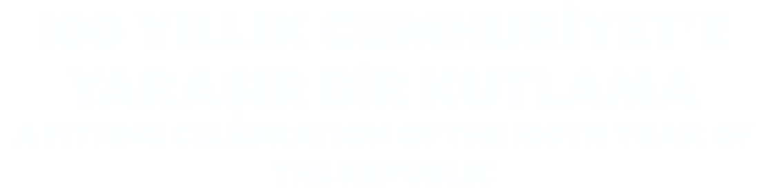 100 YILLIK CUMHUR YET’E YARA IR B R KUTLAMA A FITTING CELEBRATION OF THE 100TH YEAR OF THE REPUBLIC