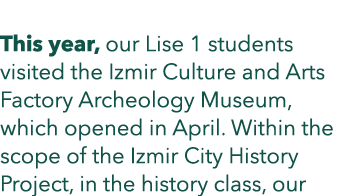  This year, our Lise 1 students visited the Izmir Culture and Arts Factory Archeology Museum, which opened in April. ...