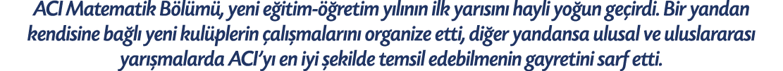 ACI Matematik B l m , yeni e itim  retim y l n n ilk yar s n  hayli yo un ge irdi. Bir yandan kendisine ba l  yeni k...