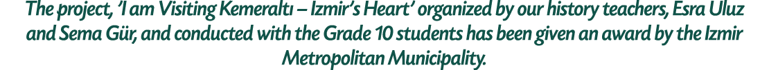 The project, 'I am Visiting Kemeralt – Izmir’s Heart' organized by our history teachers, Esra Uluz and Sema G r, and...