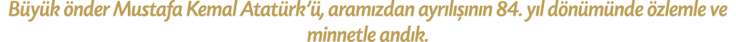 B y k nder Mustafa Kemal Atat rk’ , aram zdan ayr l   n n 84. y l d n m nde  zlemle ve minnetle and k. 