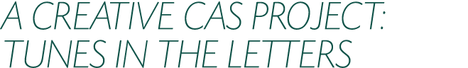 A CREATIVE CAS PROJECT: TUNES IN THE LETTERS