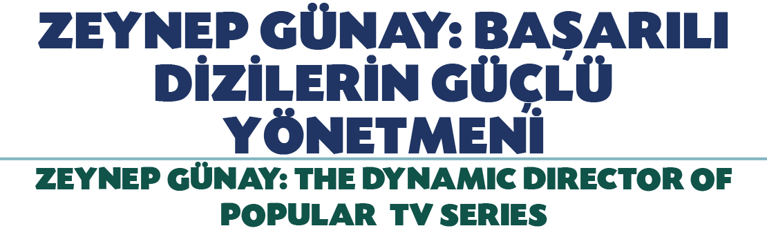 ZEYNEP G NAY: BA ARILI D Z LER N G L  Y NETMEN  ZEYNEP G NAY: THE DYNAMIC DIRECTOR OF POPULAR TV SERIES