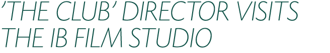 'THE CLUB' DIRECTOR VISITS THE IB FILM STUDIO 