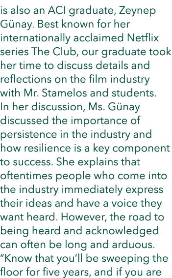 is also an ACI graduate, Zeynep G nay. Best known for her internationally acclaimed Netflix series The Club, our grad...