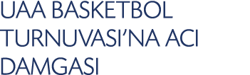 UAA BASKETBOL TURNUVASI'NA ACI DAMGASI