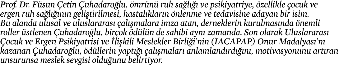 Prof  Dr  Füsun Çetin Çuhadaroğlu, ömrünü ruh sağlığı ve psikiyatriye, özellikle çocuk ve ergen ruh sağlığının gelişt   