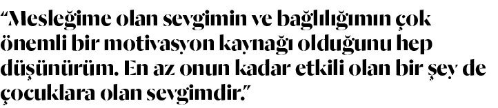  Mesleğime olan sevgimin ve bağlılığımın çok önemli bir motivasyon kaynağı olduğunu hep düşünürüm  En az onun kadar e   