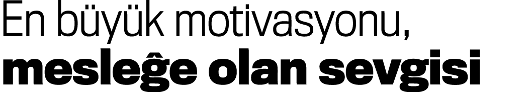 En büyük motivasyonu, mesleğe olan sevgisi