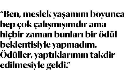  Ben, meslek yaşamım boyunca hep çok çalışmışımdır ama hiçbir zaman bunları bir ödül beklentisiyle yapmadım  Ödüller,   