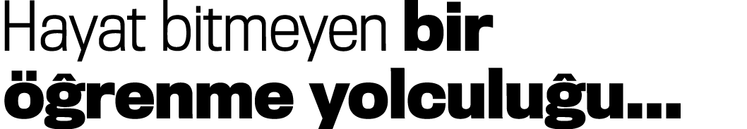 Hayat bitmeyen bir öğrenme yolculuğu   