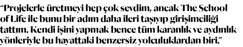  Projelerle üretmeyi hep çok sevdim, ancak The School of Life ile bunu bir adım daha ileri taşıyıp girişimciliği tatt   