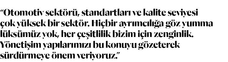  Otomotiv sektörü, standartları ve kalite seviyesi çok yüksek bir sektör  Hiçbir ayrımcılığa göz yumma lüksümüz yok,    