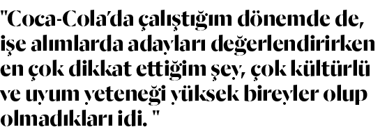   Coca-Cola da çalıştığım dönemde de, işe alımlarda adayları değerlendirirken en çok dikkat ettiğim şey, çok kültürlü   