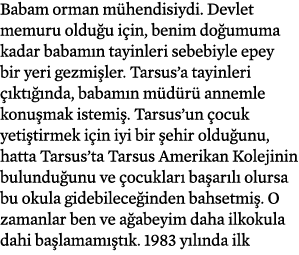 Babam orman mühendisiydi  Devlet memuru olduğu için, benim doğumuma kadar babamın tayinleri sebebiyle epey bir yeri g   