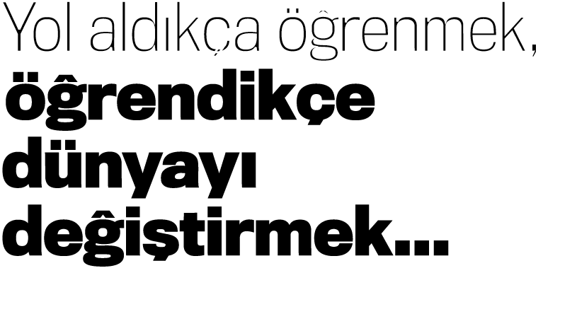 Yol aldıkça öğrenmek, öğrendikçe dünyayı değiştirmek   