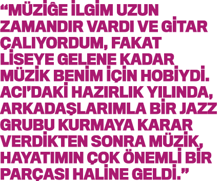  Müziğe ilgim uzun zamandır vardı ve gitar çalıyordum, fakat liseye gelene kadar müzik benim için hobiydi  ACI daki h   