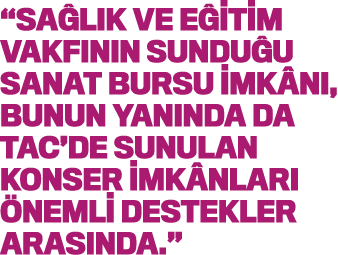  Sağlık ve Eğitim Vakfının sunduğu Sanat Bursu imkânı, bunun yanında da TAC de sunulan konser imkânları önemli destek   