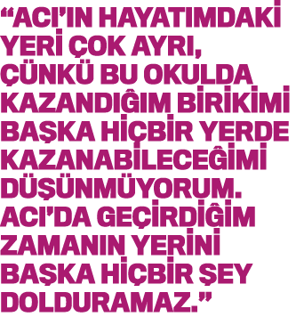  ACI ın hayatımdaki yeri çok ayrı, çünkü bu okulda kazandığım birikimi başka hiçbir yerde kazanabileceğimi düşünmüyor   