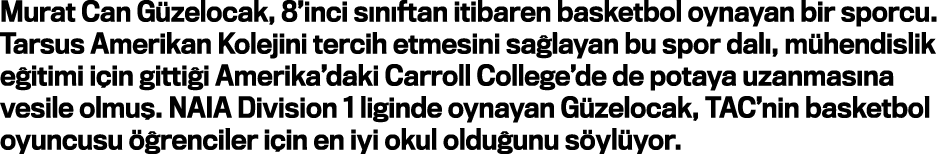 Murat Can Güzelocak, 8 inci sınıftan itibaren basketbol oynayan bir sporcu  Tarsus Amerikan Kolejini tercih etmesini    