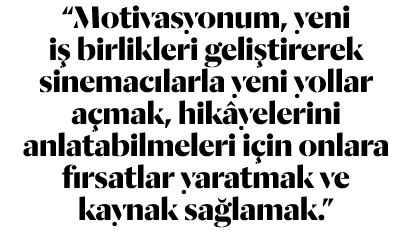  Motivasyonum, yeni iş birlikleri geliştirerek sinemacılarla yeni yollar açmak, hikâyelerini anlatabilmeleri için onl   