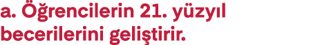 a  Öğrencilerin 21  yüzyıl becerilerini geliştirir 