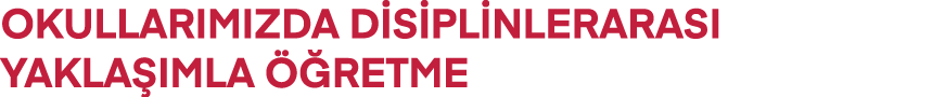 OKULLARIMIZDA DİSİPLİNLERARASI YAKLAŞIMLA ÖĞRETME