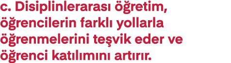 c  Disiplinlerarası öğretim, öğrencilerin farklı yollarla öğrenmelerini teşvik eder ve öğrenci katılımını artırır 
