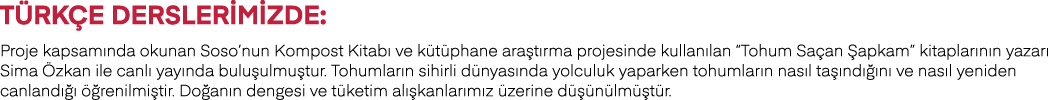 Türkçe Derslerimizde: Proje kapsamında okunan Soso nun Kompost Kitabı ve kütüphane araştırma projesinde kullanılan  T   