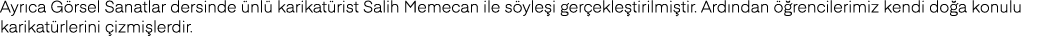 Ayrıca Görsel Sanatlar dersinde ünlü karikatürist Salih Memecan ile söyleşi gerçekleştirilmiştir  Ardından öğrenciler   