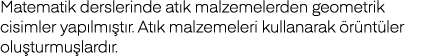 Matematik derslerinde atık malzemelerden geometrik cisimler yapılmıştır  Atık malzemeleri kullanarak örüntüler oluştu   