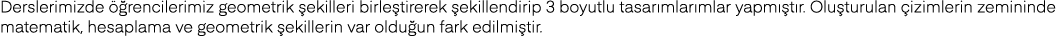 Derslerimizde öğrencilerimiz geometrik şekilleri birleştirerek şekillendirip 3 boyutlu tasarımlarımlar yapmıştır  Olu   