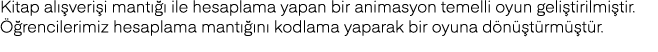 Kitap alışverişi mantığı ile hesaplama yapan bir animasyon temelli oyun geliştirilmiştir  Öğrencilerimiz hesaplama ma   