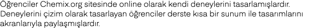 Öğrenciler Chemix org sitesinde online olarak kendi deneylerini tasarlamışlardır  Deneylerini çizim olarak tasarlayan   
