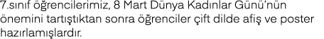 7 sınıf öğrencilerimiz, 8 Mart Dünya Kadınlar Günü nün önemini tartıştıktan sonra öğrenciler çift dilde afiş ve poste   
